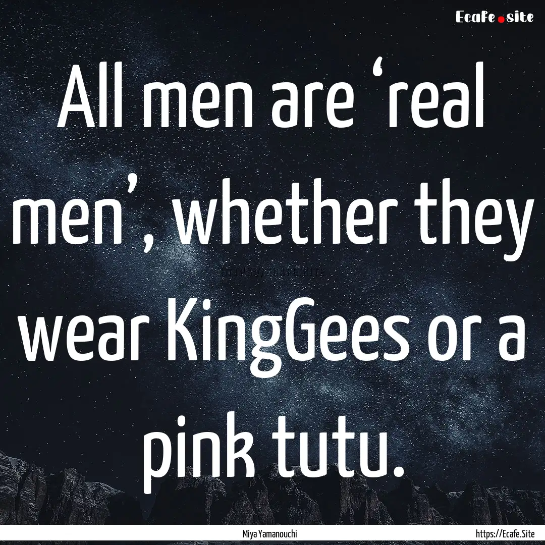 All men are ‘real men’, whether they.... : Quote by Miya Yamanouchi