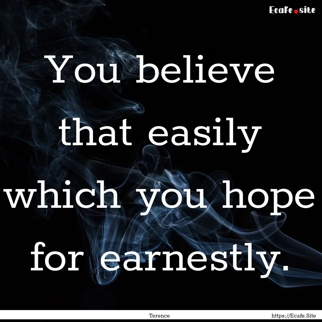 You believe that easily which you hope for.... : Quote by Terence