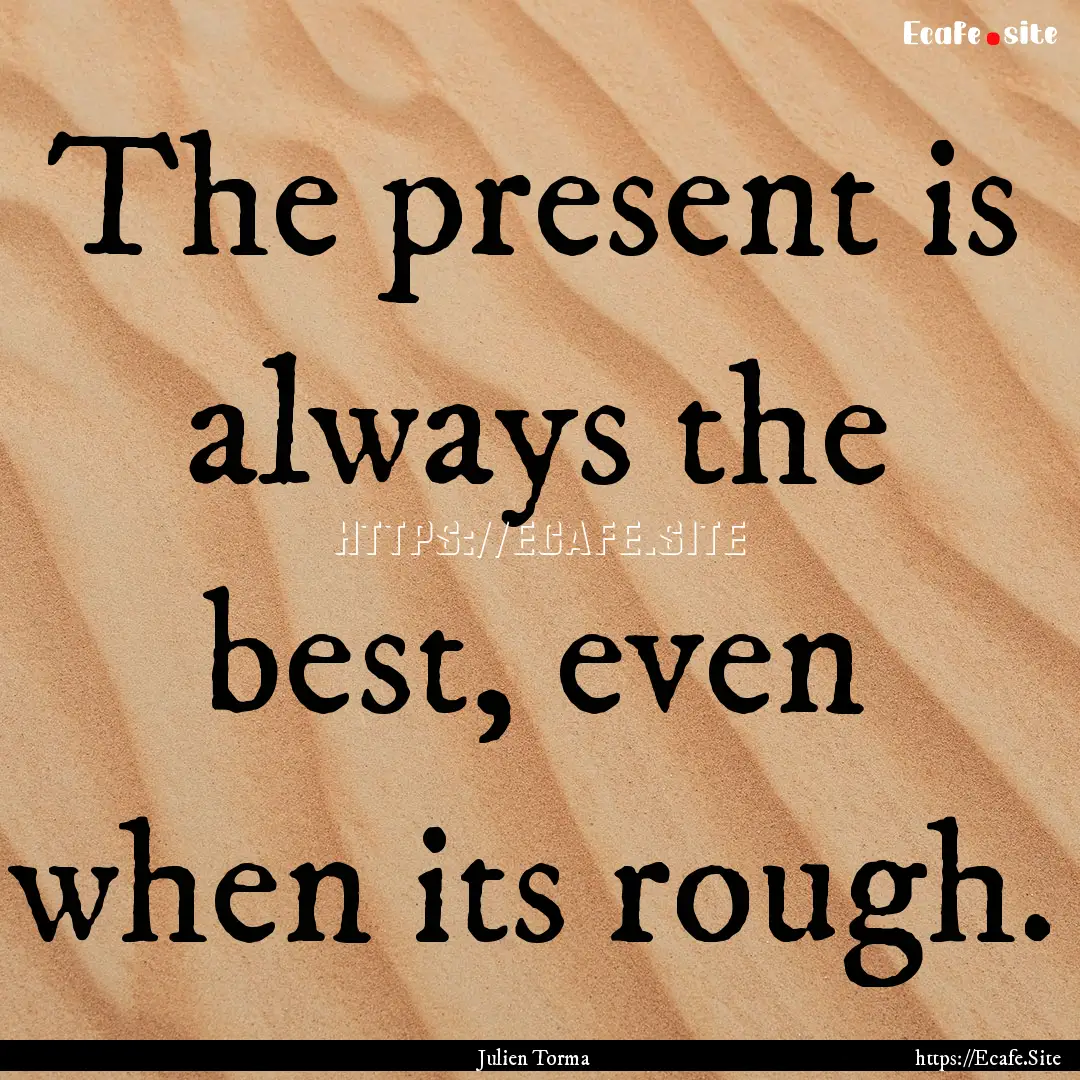 The present is always the best, even when.... : Quote by Julien Torma