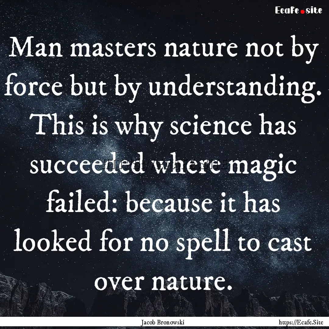 Man masters nature not by force but by understanding..... : Quote by Jacob Bronowski