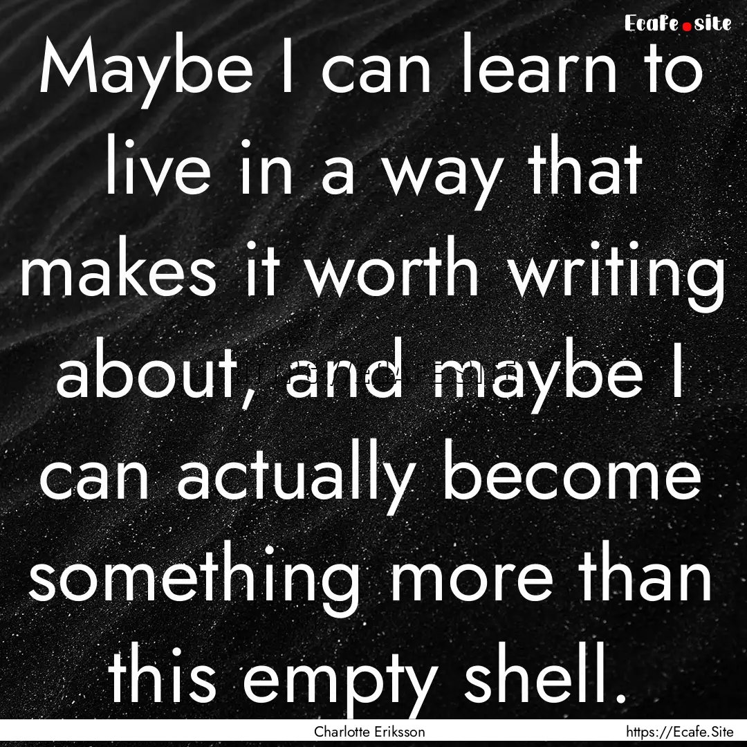 Maybe I can learn to live in a way that makes.... : Quote by Charlotte Eriksson