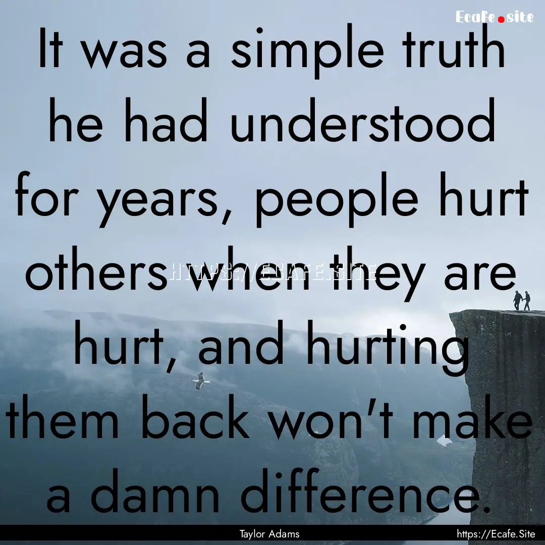 It was a simple truth he had understood for.... : Quote by Taylor Adams