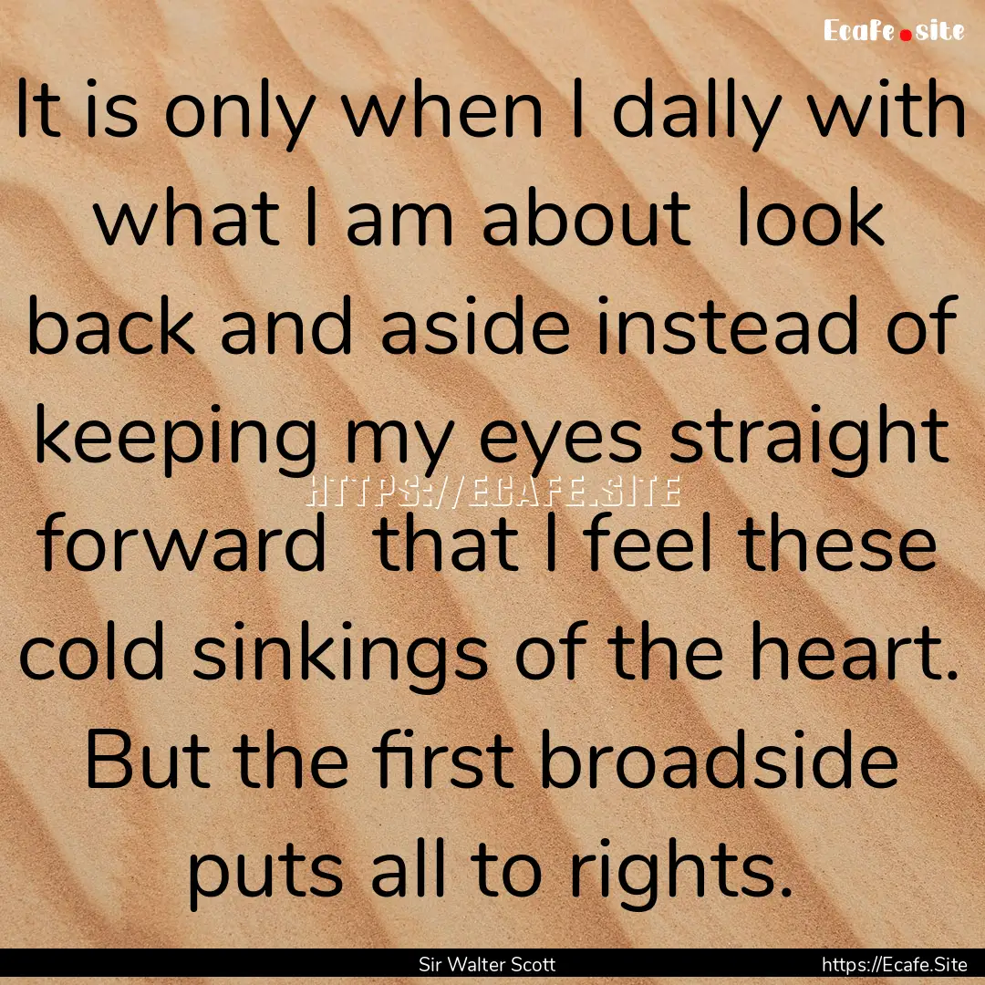 It is only when I dally with what I am about.... : Quote by Sir Walter Scott