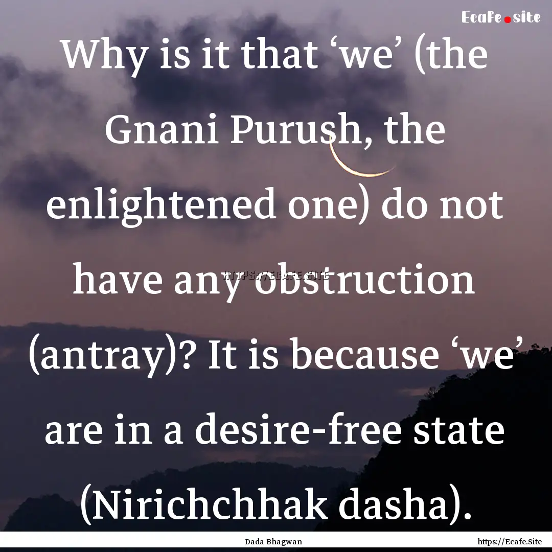 Why is it that ‘we’ (the Gnani Purush,.... : Quote by Dada Bhagwan