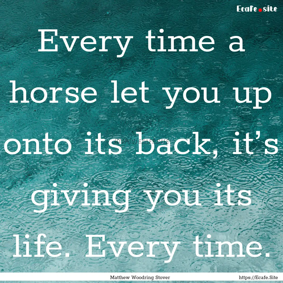 Every time a horse let you up onto its back,.... : Quote by Matthew Woodring Stover