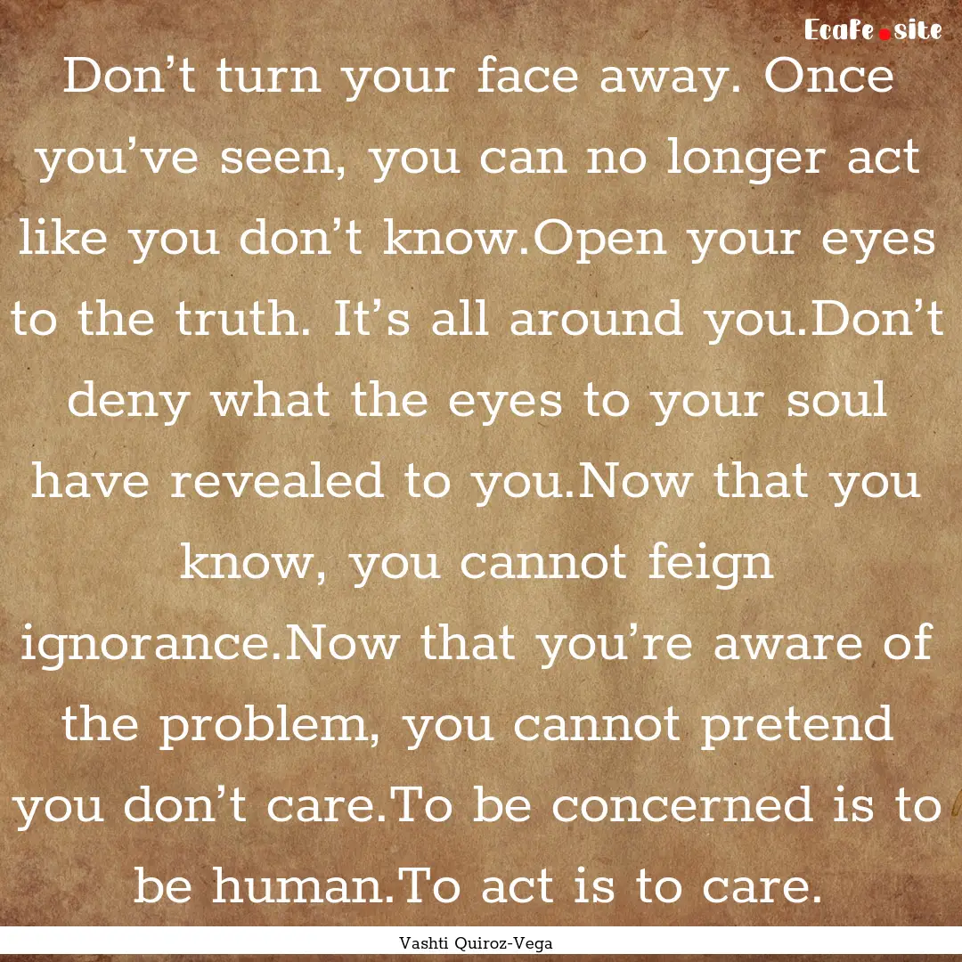 Don’t turn your face away. Once you’ve.... : Quote by Vashti Quiroz-Vega