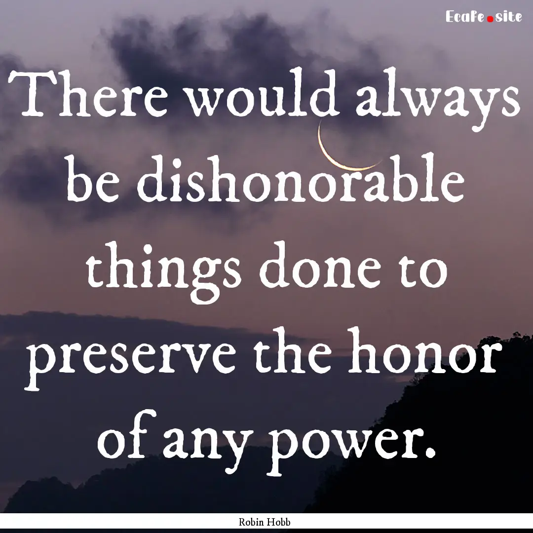 There would always be dishonorable things.... : Quote by Robin Hobb