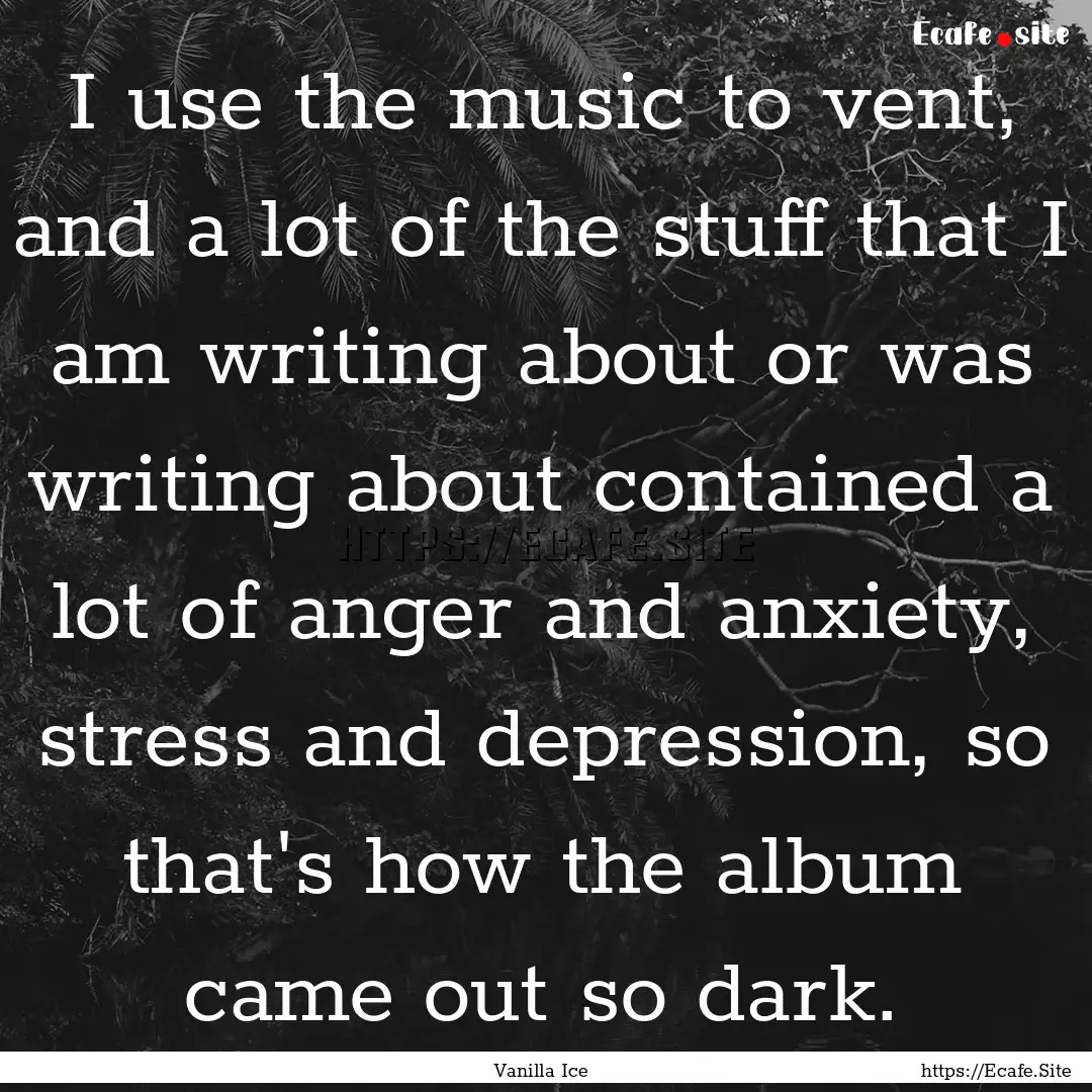 I use the music to vent, and a lot of the.... : Quote by Vanilla Ice