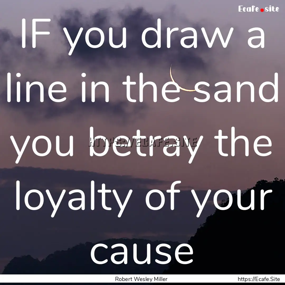 IF you draw a line in the sand you betray.... : Quote by Robert Wesley Miller