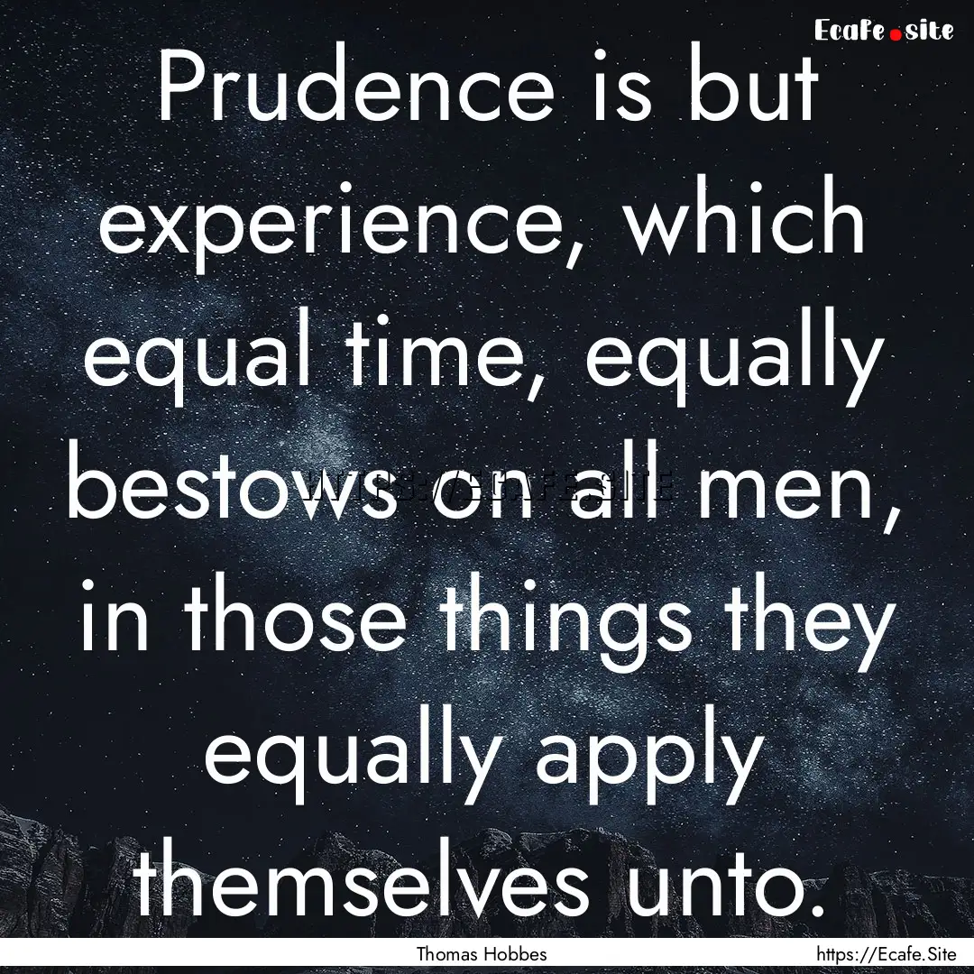 Prudence is but experience, which equal time,.... : Quote by Thomas Hobbes