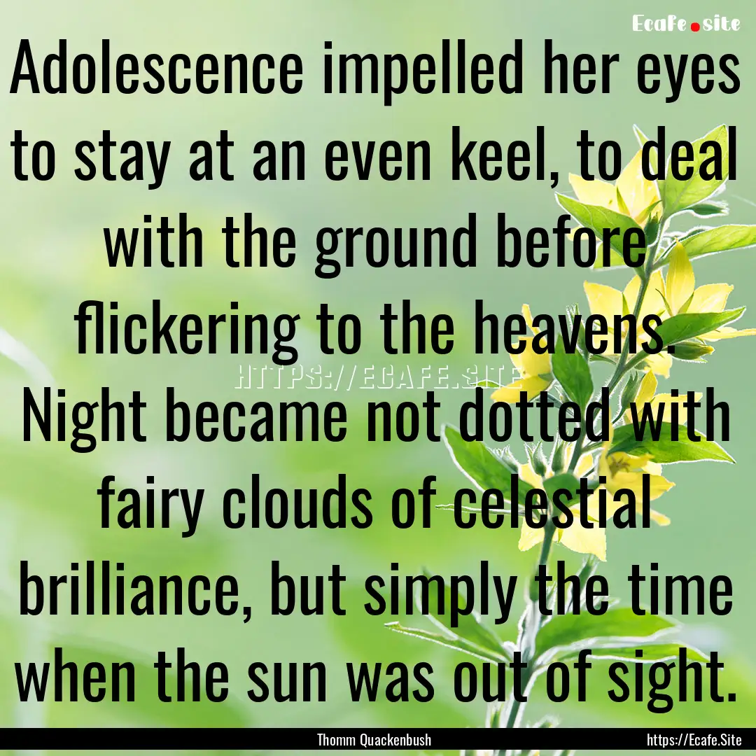 Adolescence impelled her eyes to stay at.... : Quote by Thomm Quackenbush