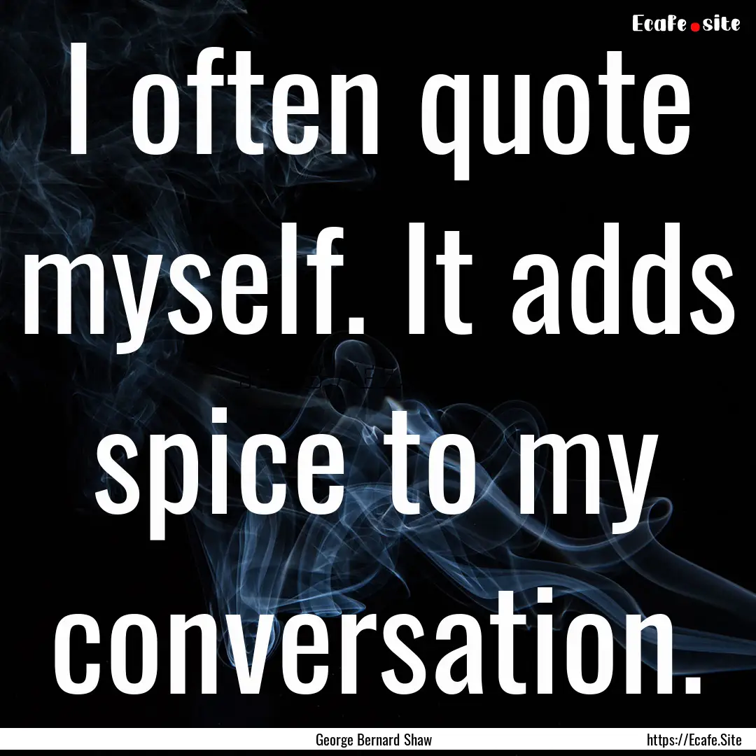 I often quote myself. It adds spice to my.... : Quote by George Bernard Shaw