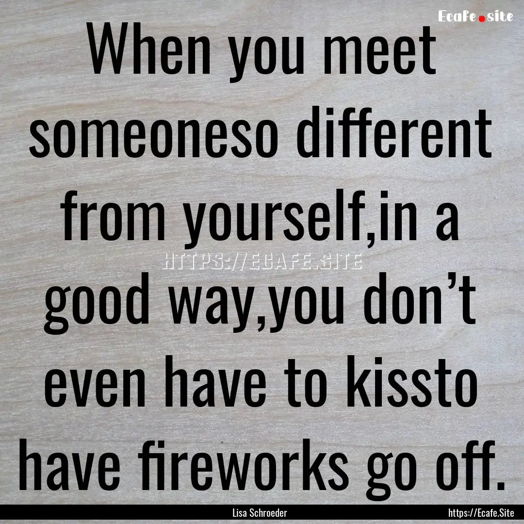 When you meet someoneso different from yourself,in.... : Quote by Lisa Schroeder