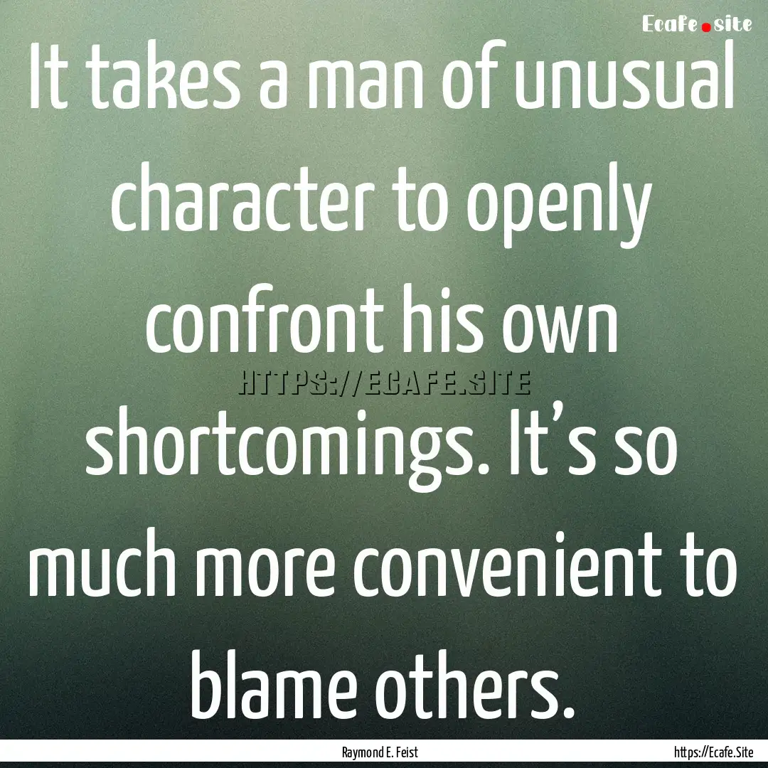 It takes a man of unusual character to openly.... : Quote by Raymond E. Feist