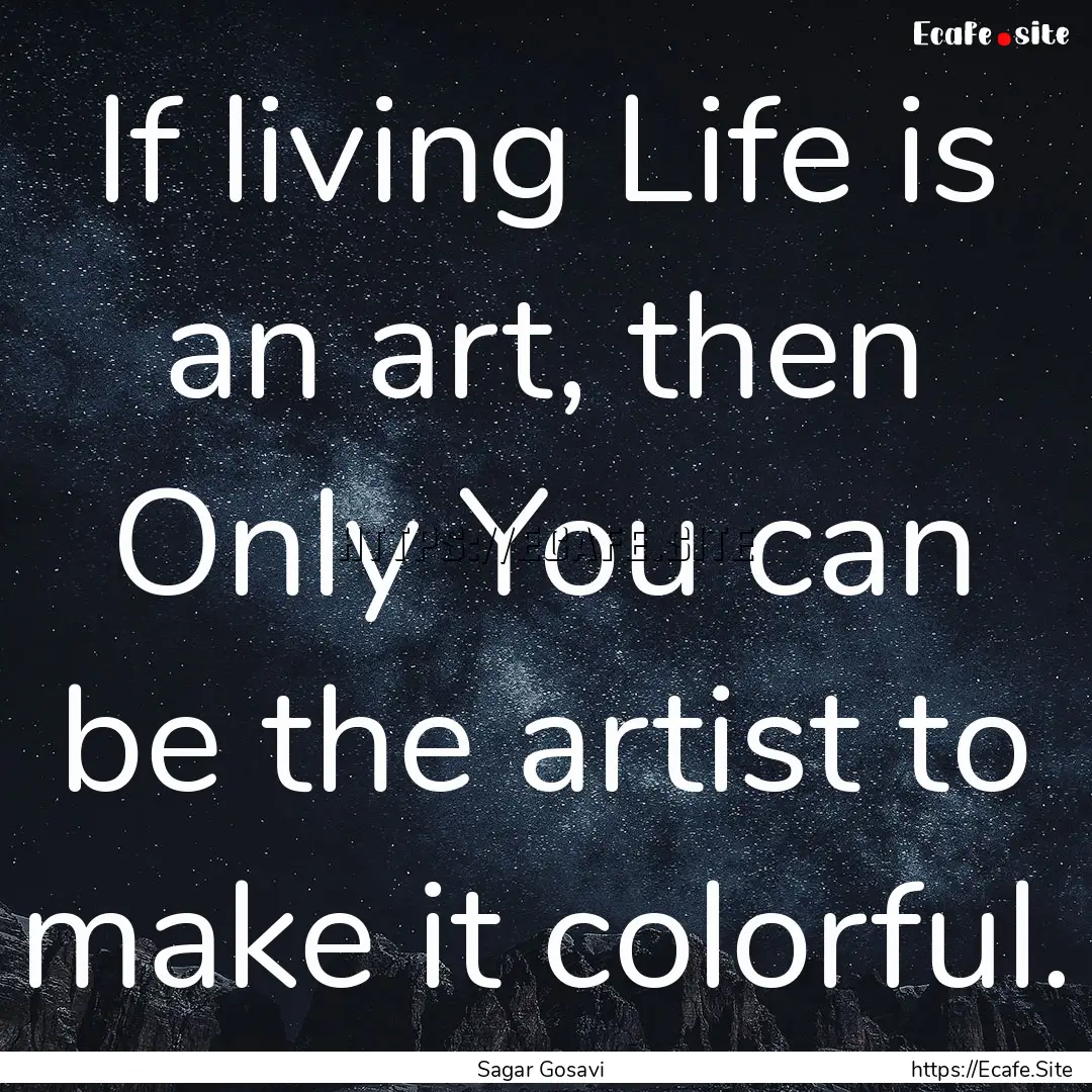 If living Life is an art, then Only You can.... : Quote by Sagar Gosavi