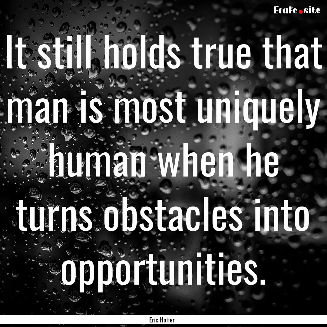 It still holds true that man is most uniquely.... : Quote by Eric Hoffer