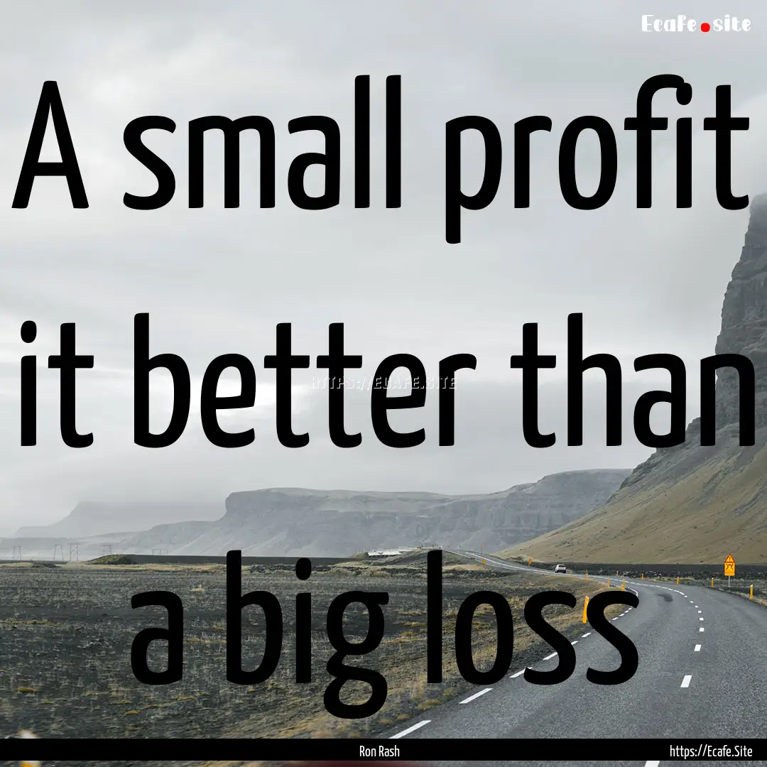 A small profit it better than a big loss : Quote by Ron Rash