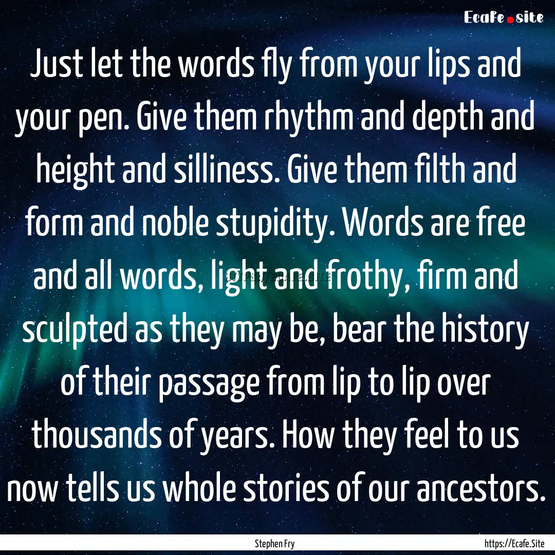 Just let the words fly from your lips and.... : Quote by Stephen Fry