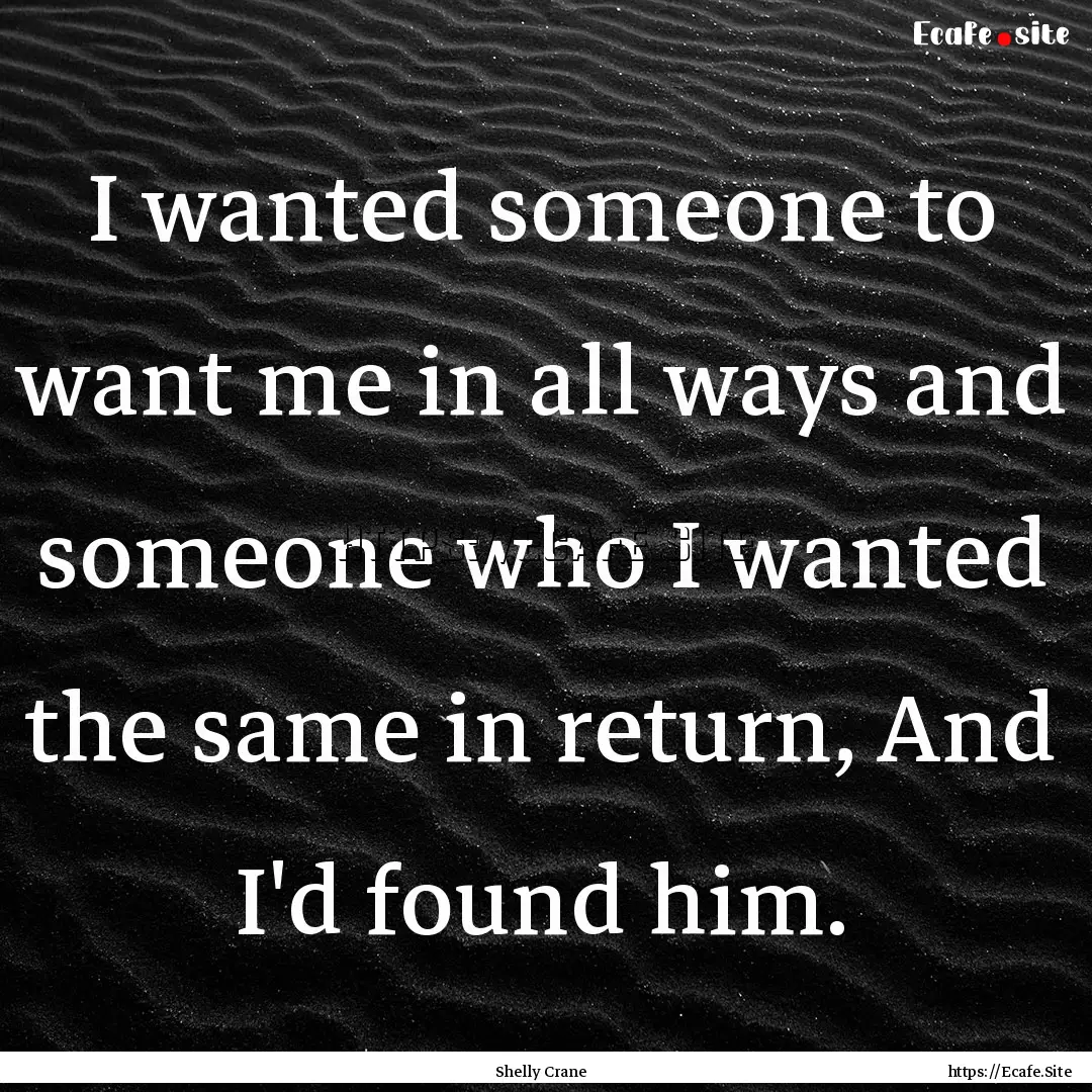 I wanted someone to want me in all ways and.... : Quote by Shelly Crane