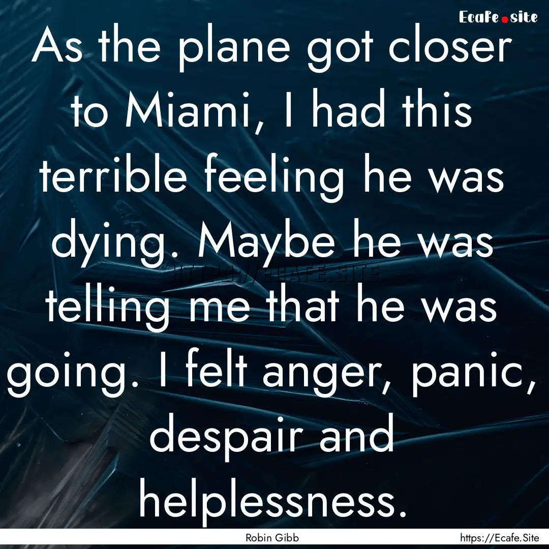 As the plane got closer to Miami, I had this.... : Quote by Robin Gibb