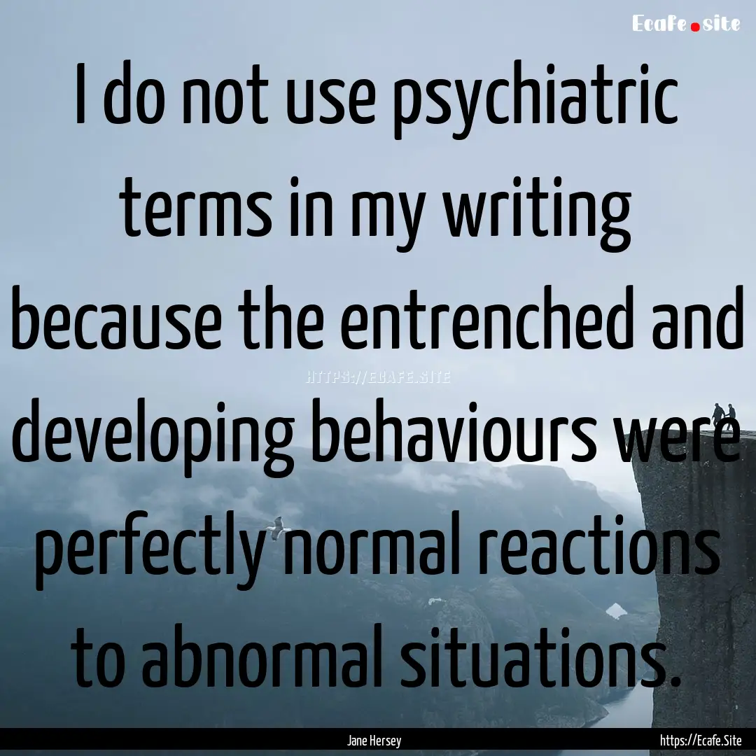 I do not use psychiatric terms in my writing.... : Quote by Jane Hersey