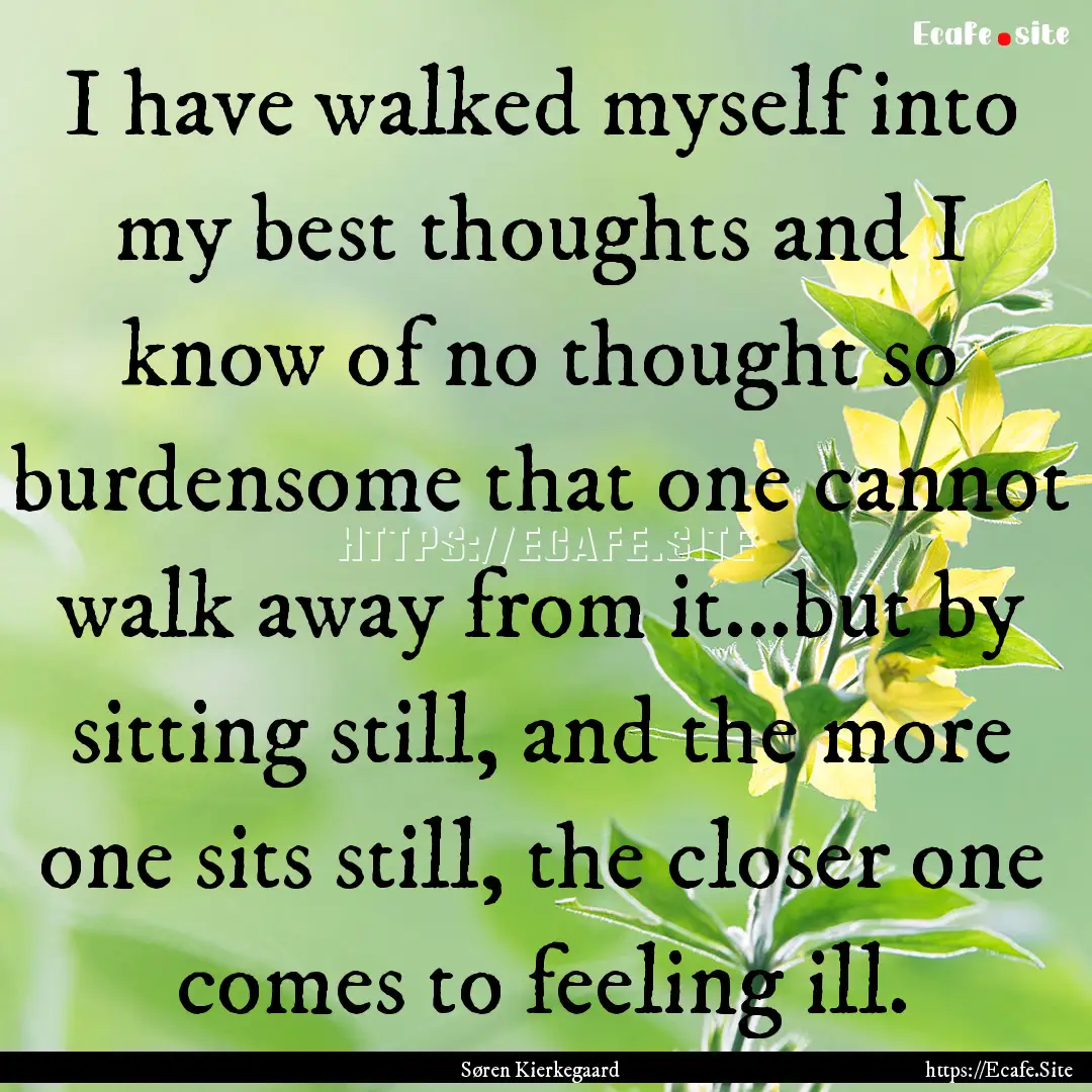 I have walked myself into my best thoughts.... : Quote by Søren Kierkegaard