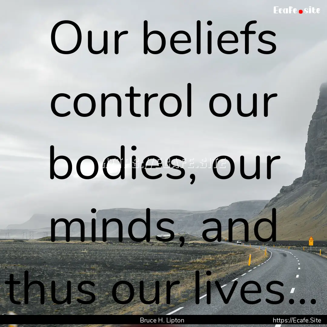 Our beliefs control our bodies, our minds,.... : Quote by Bruce H. Lipton