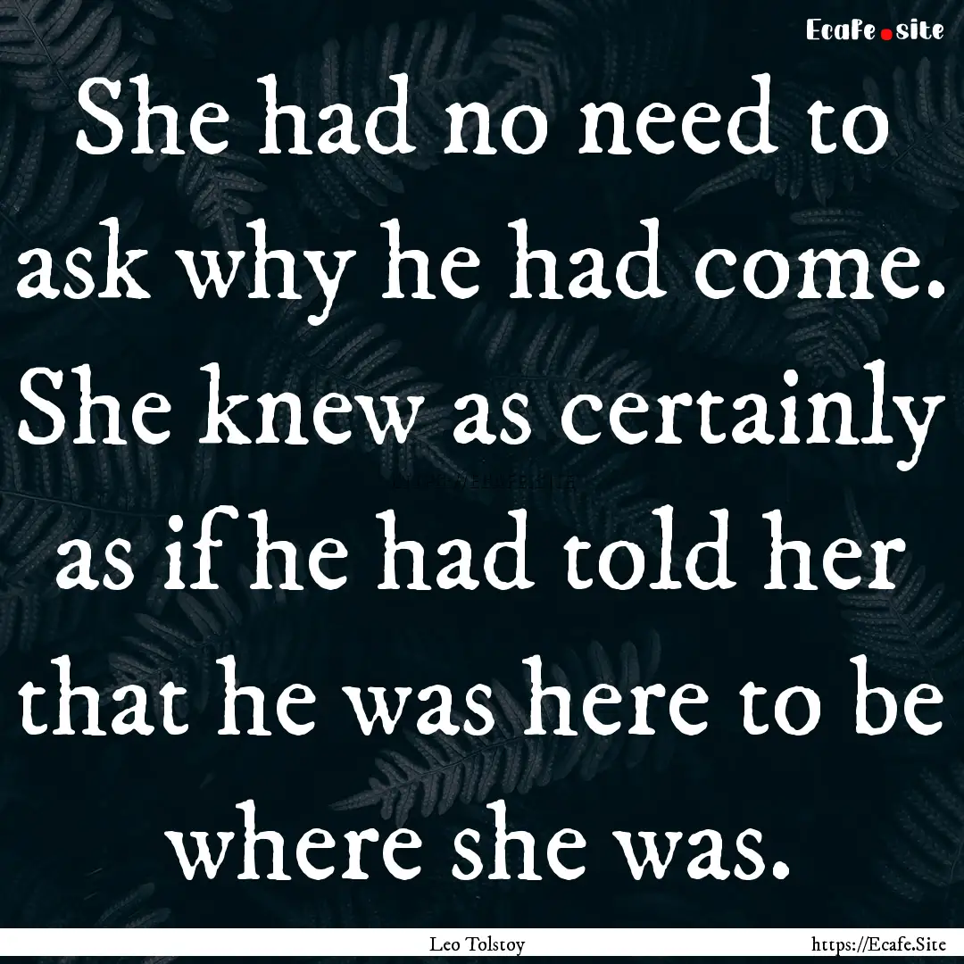 She had no need to ask why he had come. She.... : Quote by Leo Tolstoy