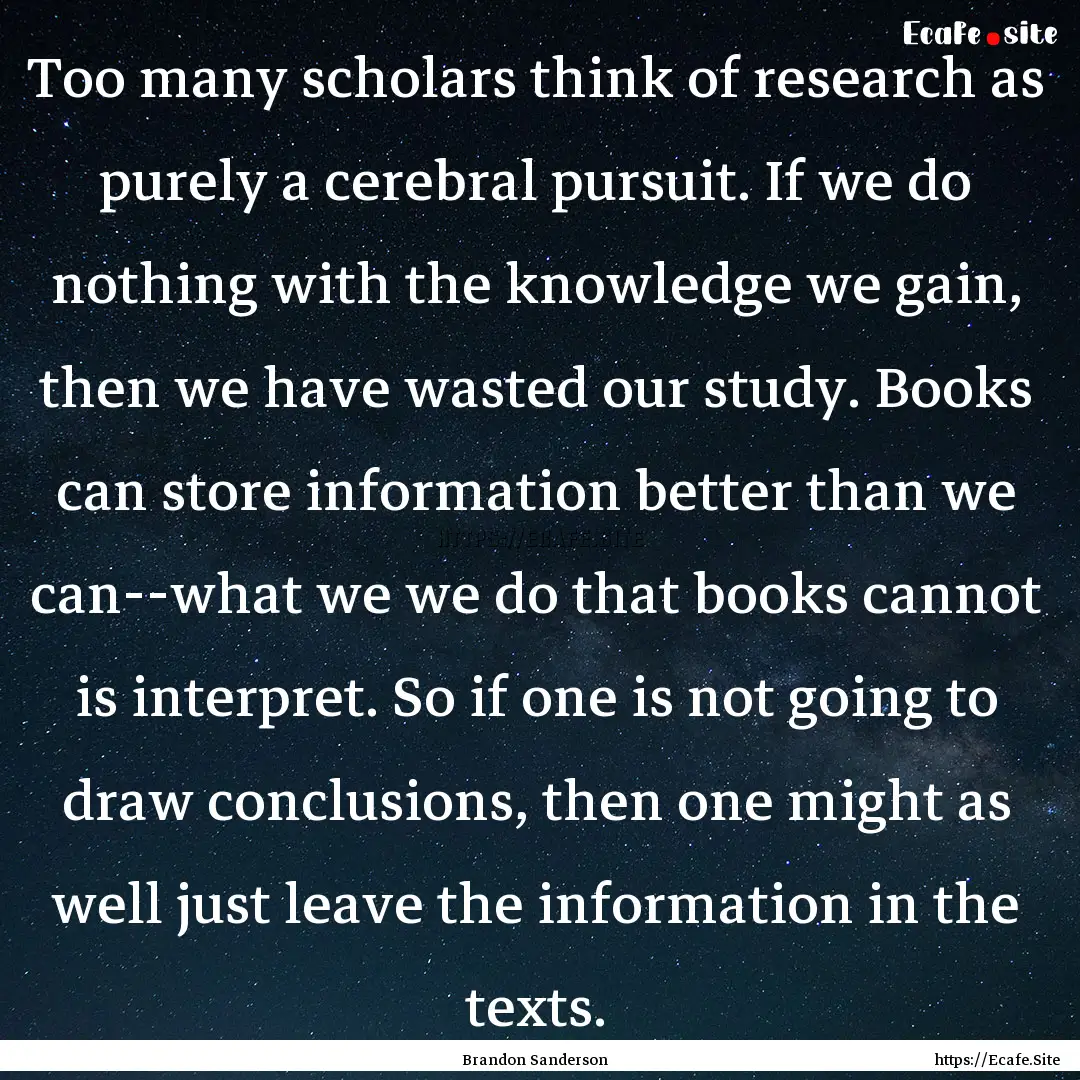 Too many scholars think of research as purely.... : Quote by Brandon Sanderson