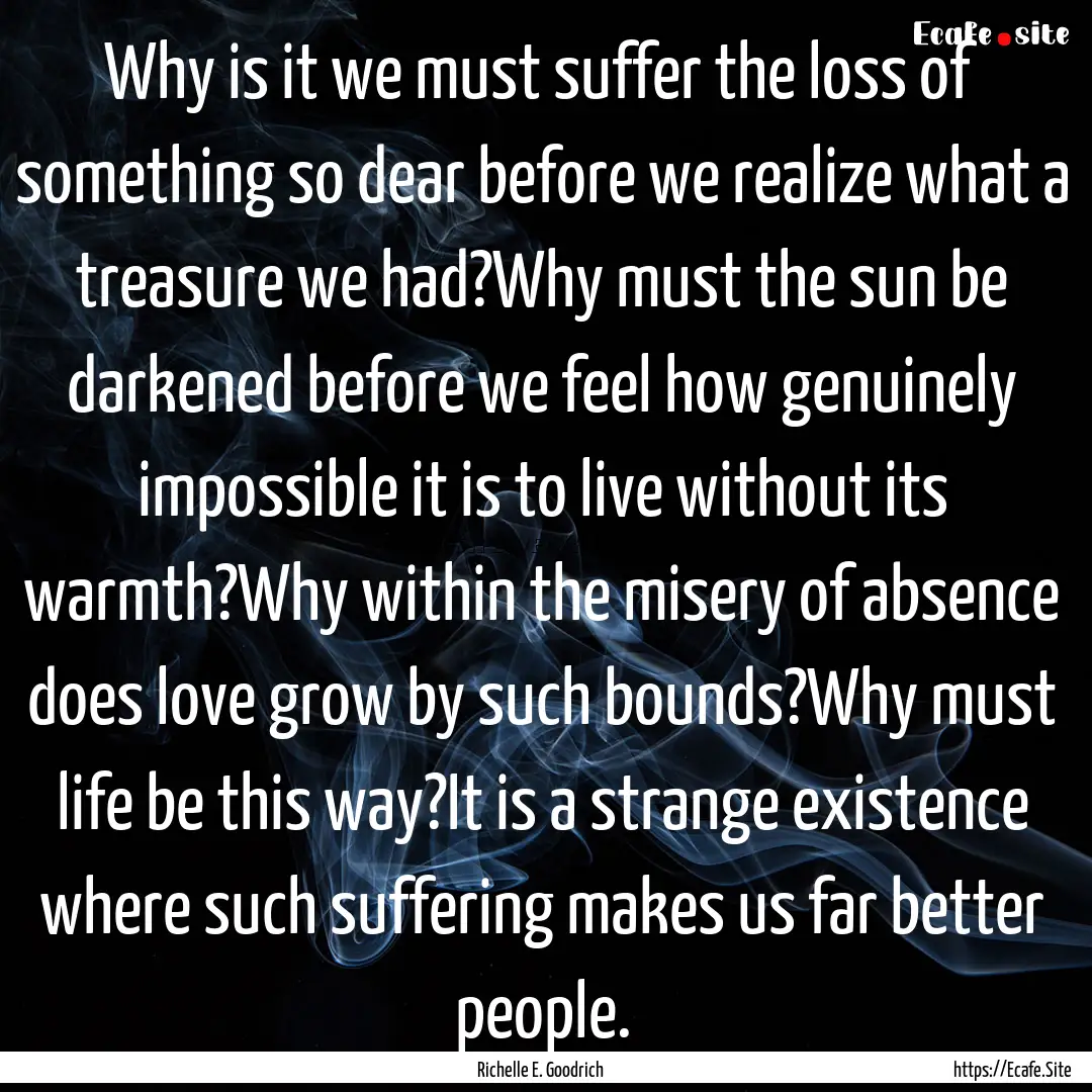 Why is it we must suffer the loss of something.... : Quote by Richelle E. Goodrich