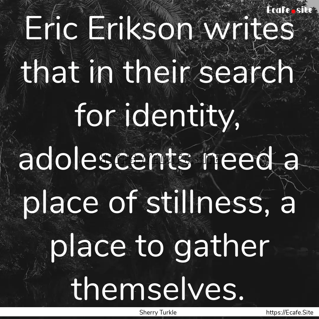 Eric Erikson writes that in their search.... : Quote by Sherry Turkle