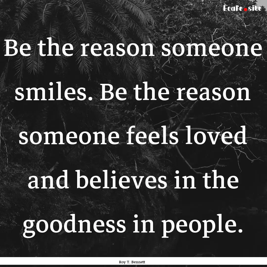 Be the reason someone smiles. Be the reason.... : Quote by Roy T. Bennett