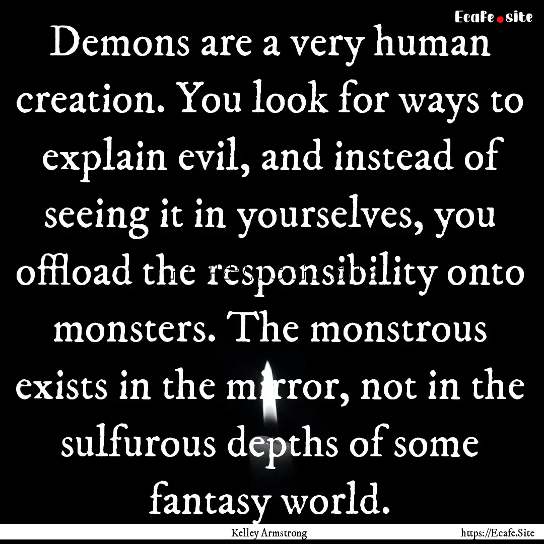 Demons are a very human creation. You look.... : Quote by Kelley Armstrong