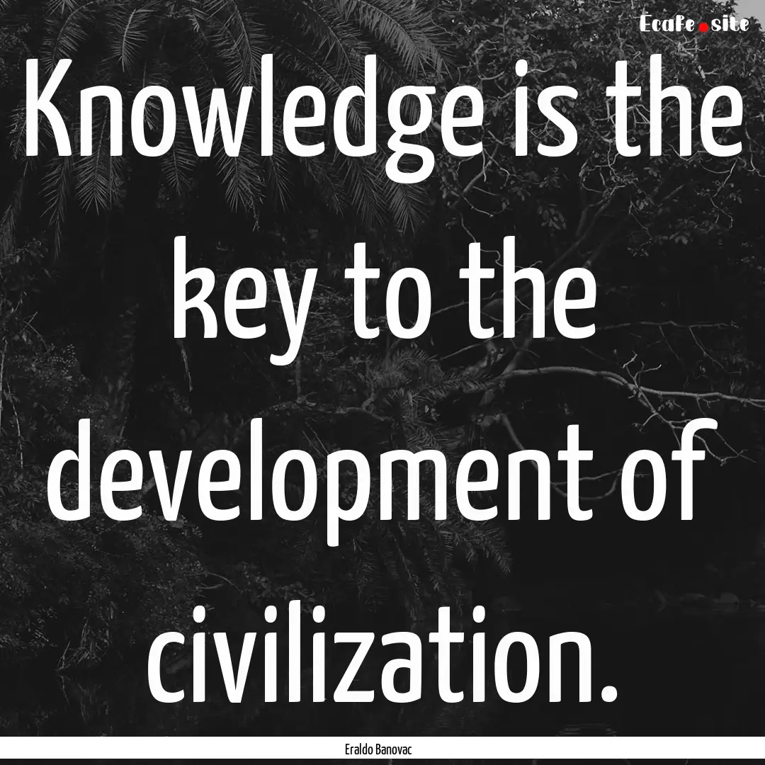 Knowledge is the key to the development of.... : Quote by Eraldo Banovac