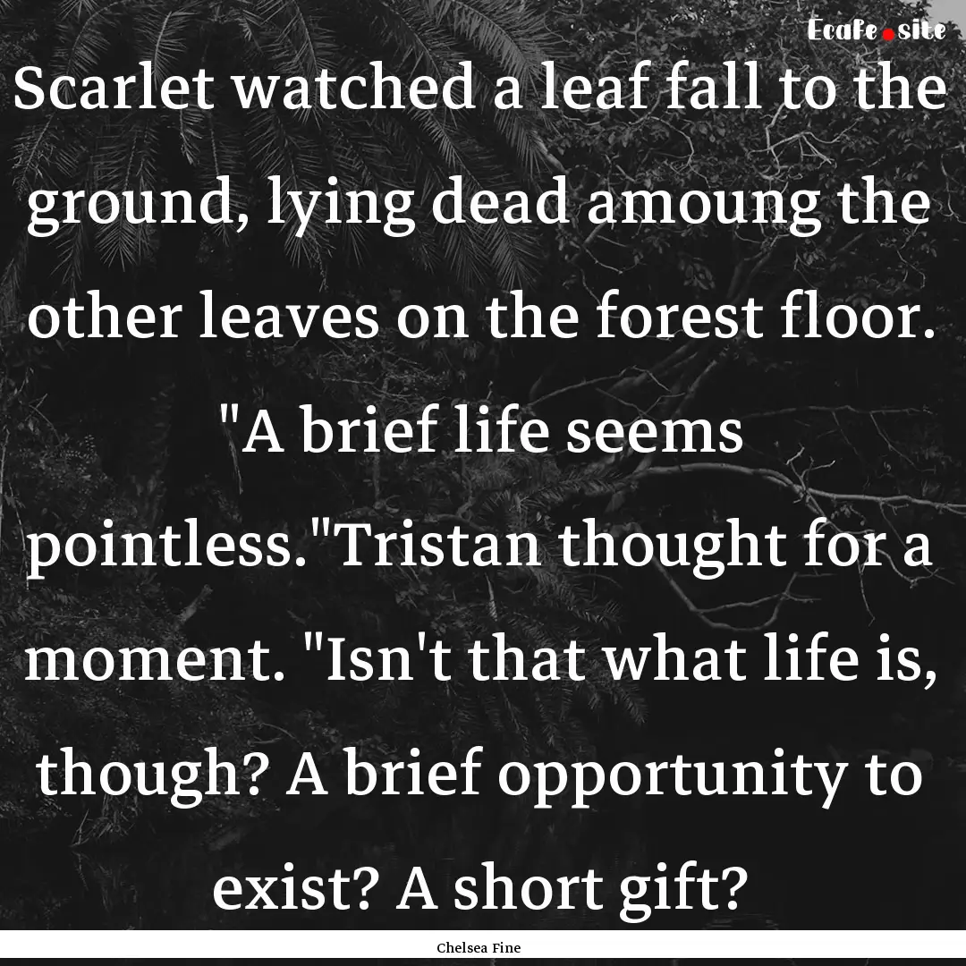 Scarlet watched a leaf fall to the ground,.... : Quote by Chelsea Fine