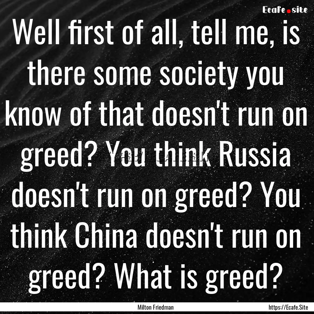 Well first of all, tell me, is there some.... : Quote by Milton Friedman