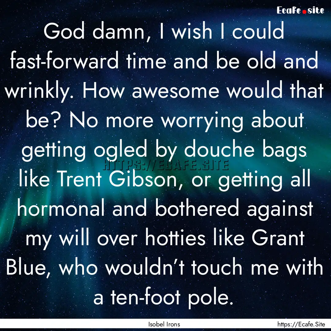 God damn, I wish I could fast-forward time.... : Quote by Isobel Irons