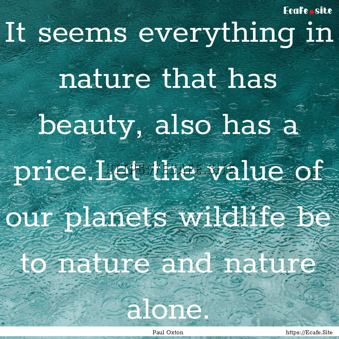 It seems everything in nature that has beauty,.... : Quote by Paul Oxton