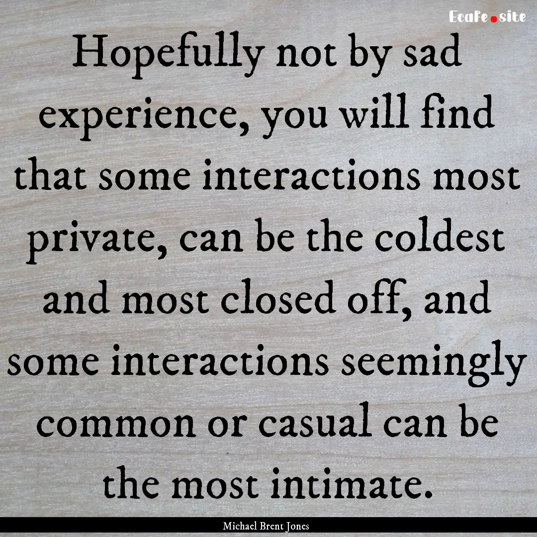 Hopefully not by sad experience, you will.... : Quote by Michael Brent Jones