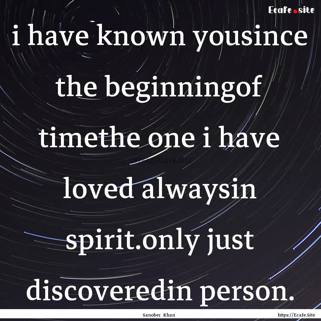 i have known yousince the beginningof timethe.... : Quote by Sanober Khan