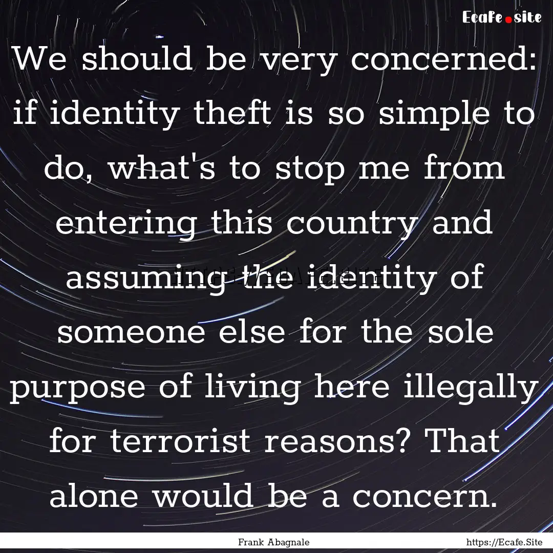 We should be very concerned: if identity.... : Quote by Frank Abagnale