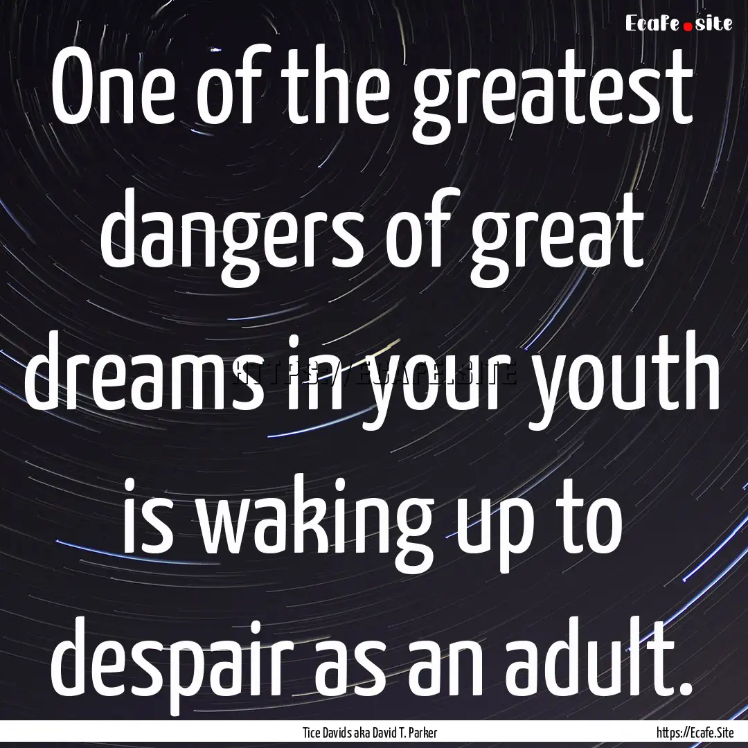 One of the greatest dangers of great dreams.... : Quote by Tice Davids aka David T. Parker