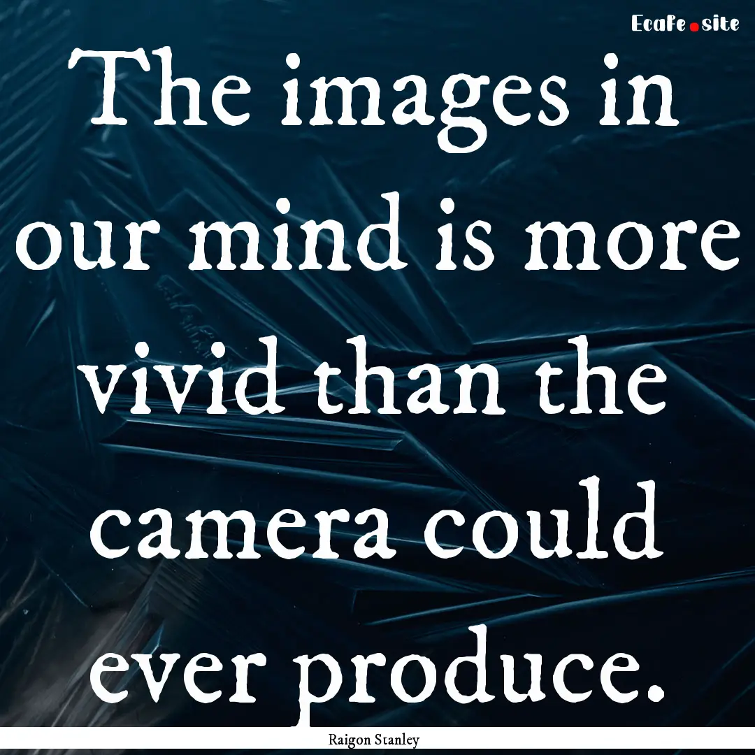 The images in our mind is more vivid than.... : Quote by Raigon Stanley