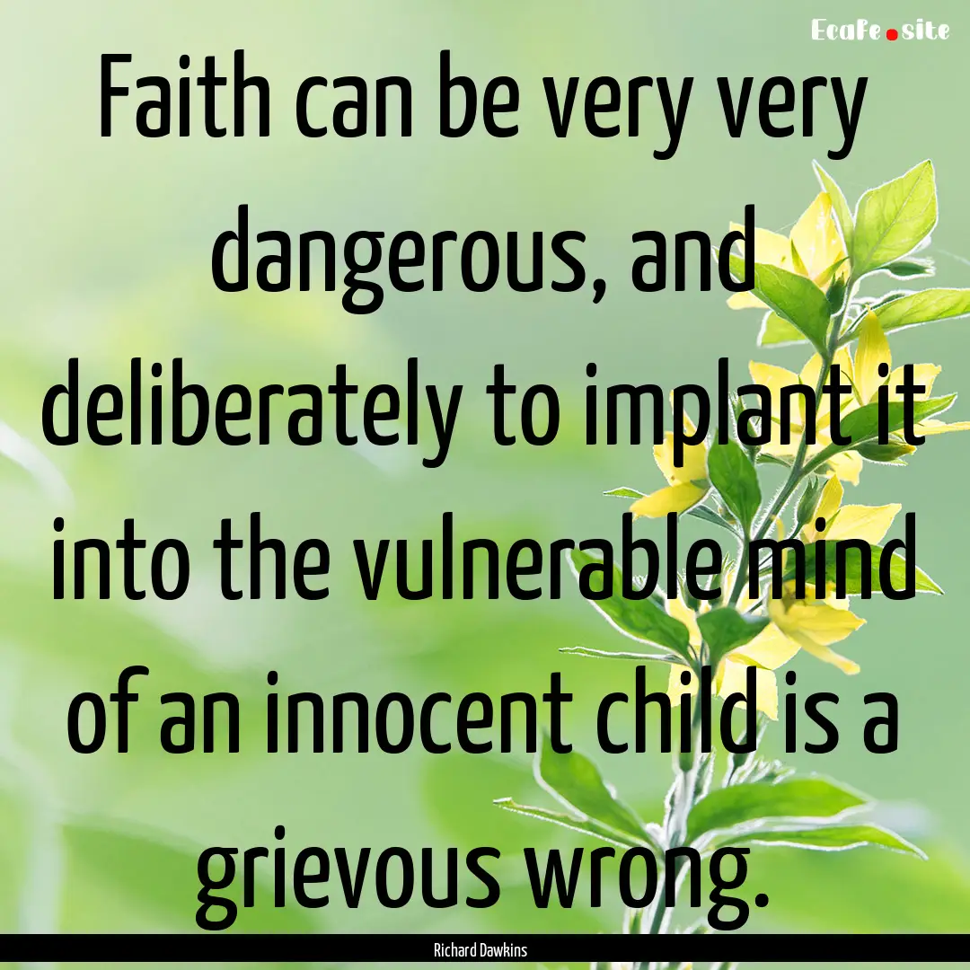 Faith can be very very dangerous, and deliberately.... : Quote by Richard Dawkins