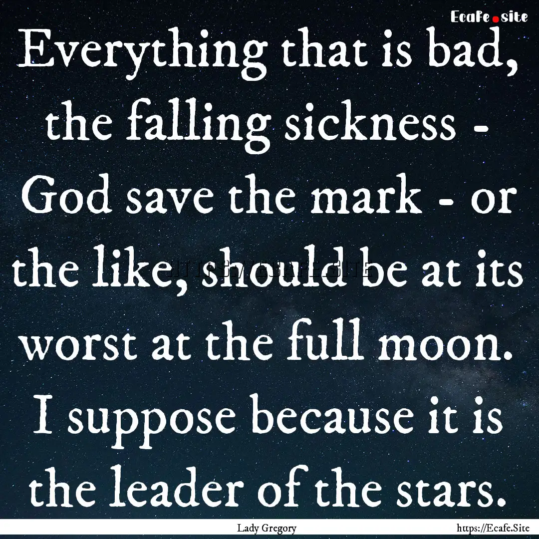 Everything that is bad, the falling sickness.... : Quote by Lady Gregory