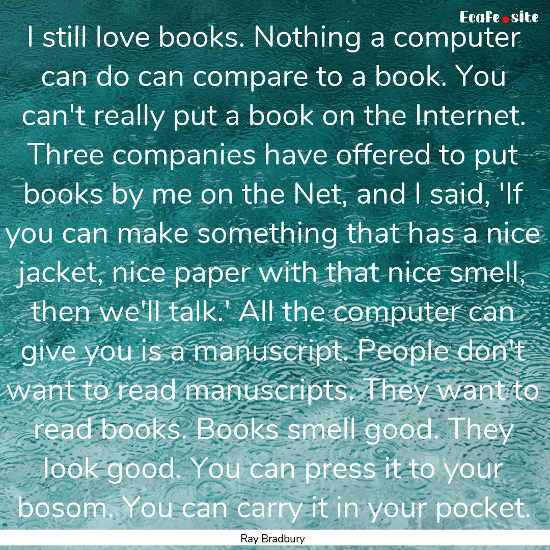 I still love books. Nothing a computer can.... : Quote by Ray Bradbury