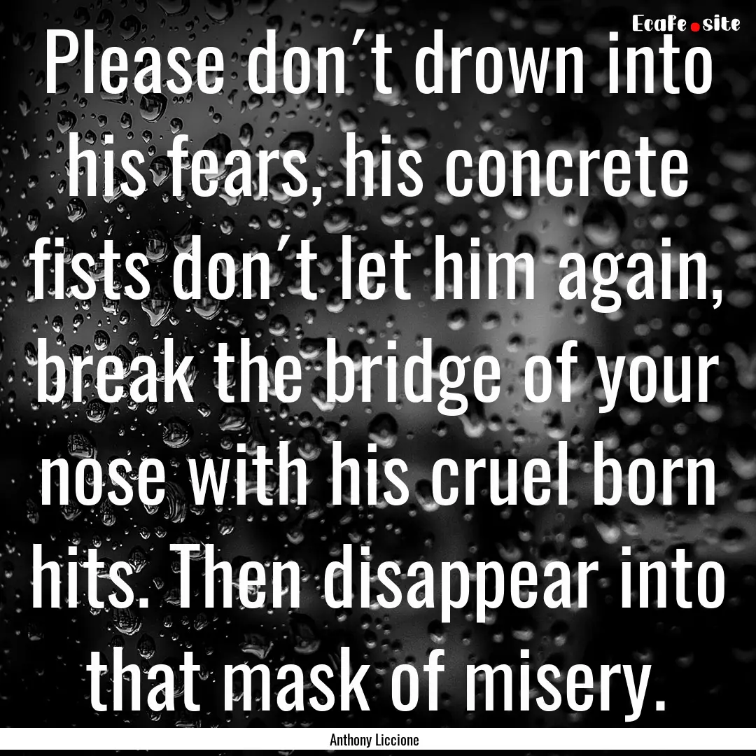 Please don´t drown into his fears, his concrete.... : Quote by Anthony Liccione