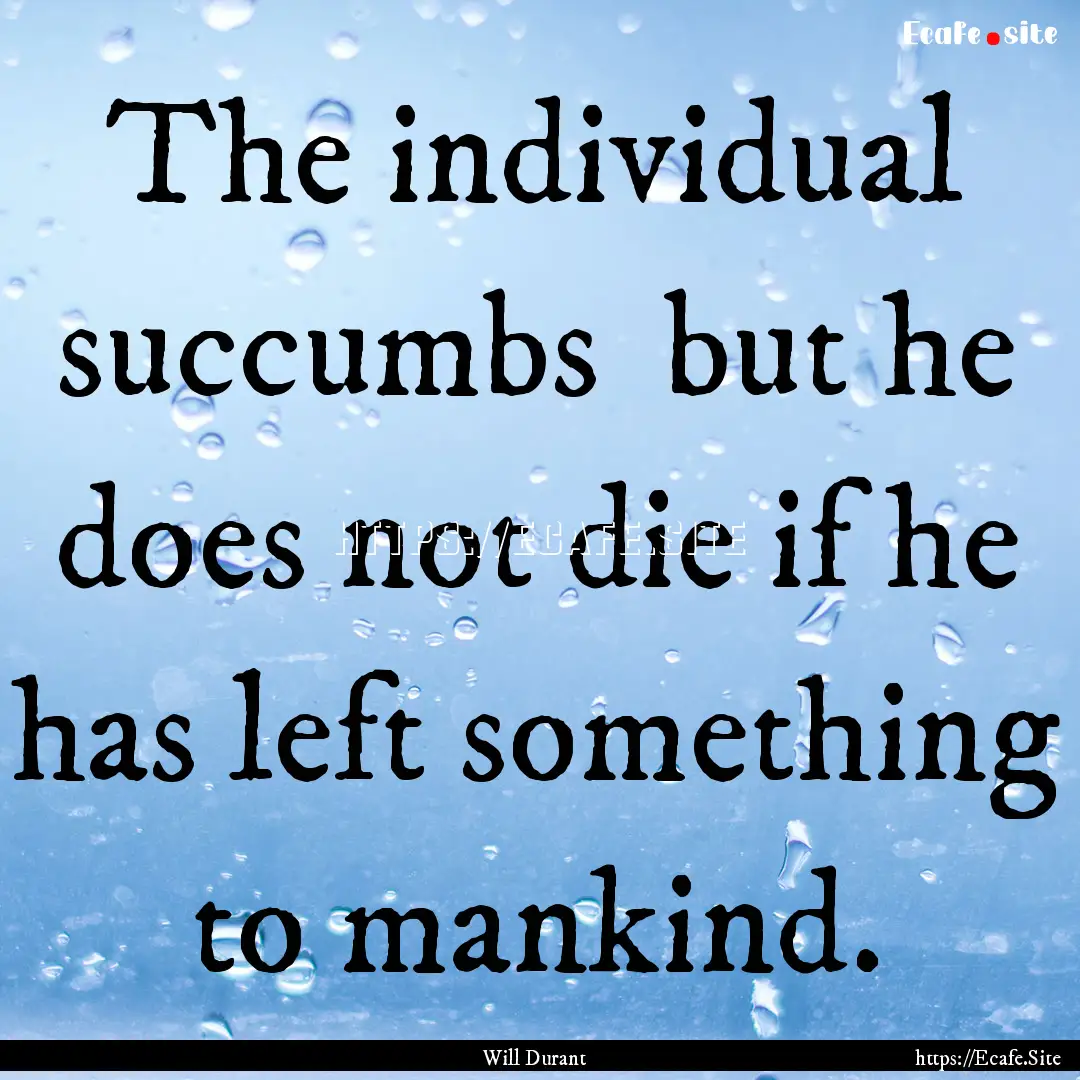 The individual succumbs but he does not.... : Quote by Will Durant