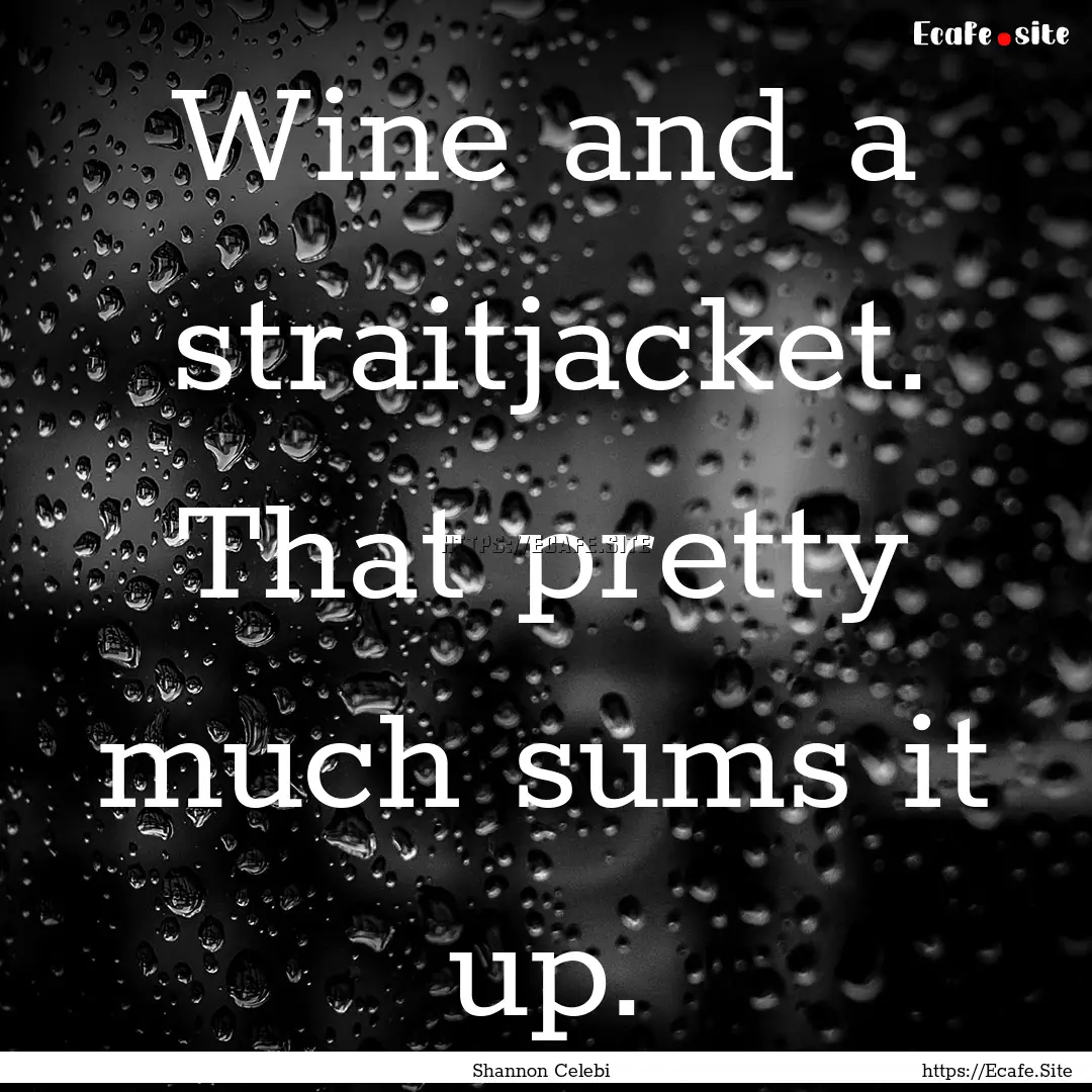 Wine and a straitjacket. That pretty much.... : Quote by Shannon Celebi