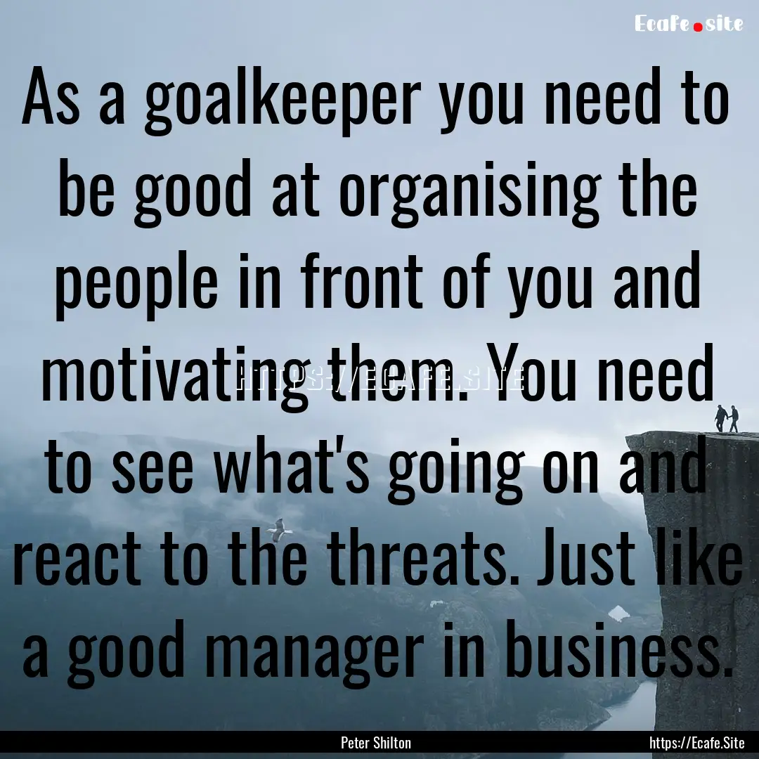 As a goalkeeper you need to be good at organising.... : Quote by Peter Shilton